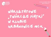 Warsztatowe "Twórcze Piątki" w Klubie Urbanowice MCK